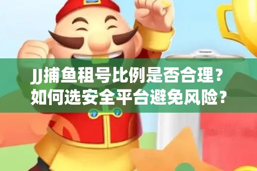 JJ捕鱼租号比例是否合理？如何选安全平台避免风险？